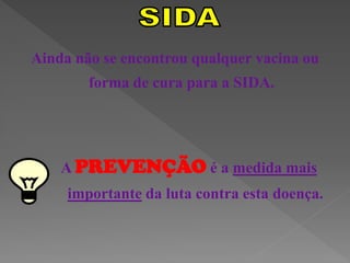 Ainda não se encontrou qualquer vacina ou
        forma de cura para a SIDA.




    A PREVENÇÃO é a medida mais
     importante da luta contra esta doença.
 