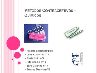 Métodos Contraceptivos - Químicos Trabalho elaborado por: - Luana Catarina nº 7 - Maria João nº9 - Rita Coelho nº14 - Sara Catarina nº17 - Susana Daniela nº19 
