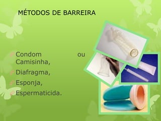 MÉTODOS DE BARREIRA
Condom ou
Camisinha,
Diafragma,
Esponja,
Espermaticida.
 