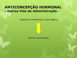ANTICONCEPÇÃO HORMONAL
- Outras Vias de Administração -
Injetável, transdérmico, anel vaginal
Efeitos minimizados
 