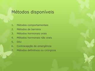 Métodos disponíveis
1. Métodos comportamentais
2. Métodos de barreira
3. Métodos hormonais orais
4. Métodos hormonais não orais
5. DIU
6. Contracepção de emergência
7. Métodos definitivos ou cirúrgicos
 