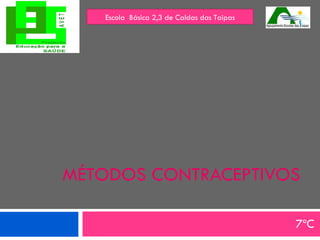 MÉTODOS CONTRACEPTIVOS 7ºC Escola  Básica 2,3 de Caldas das Taipas 