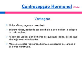 Vantagens <ul><li>Muito eficaz, seguro e reversível. </li></ul><ul><li>Existem vários, podendo ser escolhido o que melhor ...