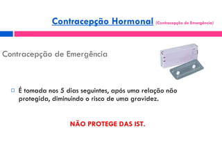 Contracepção de Emergência <ul><li>É tomada nos 5 dias seguintes, após uma relação não protegida, diminuindo o risco de um...