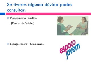 Se tiveres alguma dúvida podes consultar: Planeamento Familiar. (Centro de Saúde ) Espaço Jovem – Guimarães. 