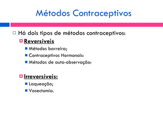 <ul><li>Há dois tipos de métodos contraceptivos: </li></ul><ul><ul><li>Reversíveis </li></ul></ul><ul><ul><ul><li>Métodos ...
