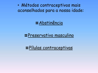 • Métodos contraceptivos mais
aconselhados para a nossa idade:

          Abstinência

    Preservativo masculino

     Pílulas contraceptivas
 