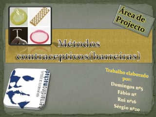 ÁreadeProjecto Métodos contraceptivos(barreiras)  Trabalho elaborado por: Domingos nº5 Fábio nº Rui nº16 Sérgio nº20 
