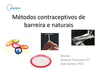 Métodos contraceptivos de
   barreira e naturais



                Alunos:
                António Francisco nº7
                João Santos nº22
 