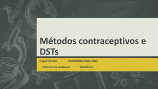 Métodos contraceptivos e
DSTs
•Espermicida •Camisinha Masculina
•Camisinha feminina • Tabelinha
 