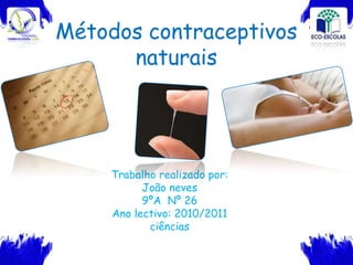 Métodos contraceptivos naturais   Trabalho realizado por: João neves 9ºA  Nº 26 Ano lectivo: 2010/2011 ciências   