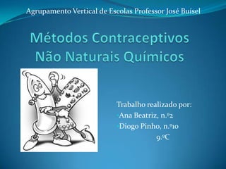 Agrupamento Vertical de Escolas Professor José Buísel Métodos Contraceptivos Não Naturais Químicos Trabalho realizado por: ,[object Object]