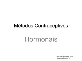 Métodos Contraceptivos

    Hormonais

                 Inês Vale Quaresma, nº 12
                 Margarida Bento, nº 17
 