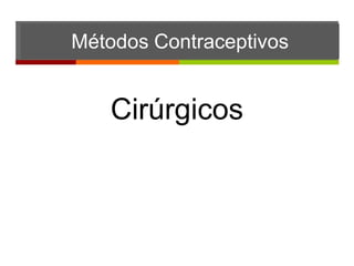 Métodos Contraceptivos


   Cirúrgicos
 