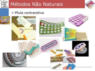 Métodos Não Naturais
 Pílula contracetiva
 