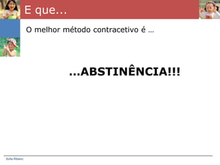 E que...
                O melhor método contracetivo é …




                           …ABSTINÊNCIA!!!




Sofia Ribeiro
 