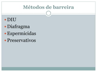 Métodos de barreira
 DIU

 Diafragma
 Espermicidas
 Preservativos

 
