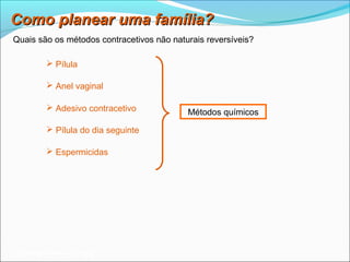 Como planear uma família?
Quais são os métodos contracetivos não naturais reversíveis?

          Pílula

          Anel vaginal

          Adesivo contracetivo
                                           Métodos químicos
          Pílula do dia seguinte

          Espermicidas




 Planeta Terra — 9.º ano
 