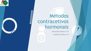 Métodos
contracetivos
hormonais
Maria Rita Ribeiro nº9
Guilherme Paiva nº4
 