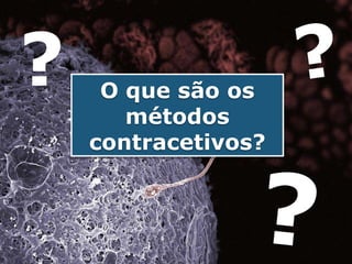 ?    O que são os
       métodos
    contracetivos?
 