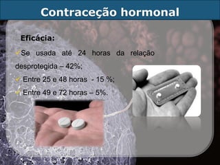 Contraceção hormonal

 Eficácia:

Se usada até 24 horas da relação
desprotegida – 42%;
 Entre 25 e 48 horas - 15 %;
 Entre 49 e 72 horas – 5%.
 