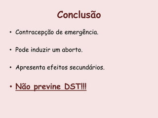 Conclusão
• Contracepção de emergência.

• Pode induzir um aborto.

• Apresenta efeitos secundários.


• Não previne DST!!!
 