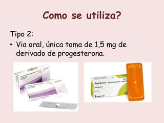 Como se utiliza?
Tipo 2:
• Via oral, única toma de 1,5 mg de
  derivado de progesterona.
 