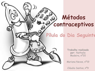 Ç




          Métodos
       contraceptivos
    Pílula do Dia Seguinte

             Trabalho realizado
               por: Nathalie
               Madeira, nº20

             Mariana Neves, nº19

             Cláudia Santos, nº9
 