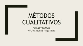 MÉTODOS
CUALITATIVOS
TAYLOR Y BOGDAN
Prof. Dr. Mauricio Toxqui Palma
 