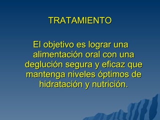 El objetivo es lograr una alimentación oral con una deglución segura y eficaz que mantenga niveles óptimos de hidratación y nutrición. TRATAMIENTO 