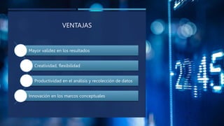VENTAJAS
Mayor validez en los resultados
Creatividad, flexibilidad
Productividad en el análisis y recolección de datos
Innovación en los marcos conceptuales
 