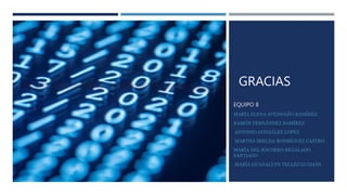 GRACIAS
EQUIPO 8
MARÍA ELENA AVENDAÑO RAMÍREZ
RAMÓN FERNÁNDEZ RAMÍREZ
ANTONIO GONZÁLEZ LÓPEZ
MARTHA IMELDA RODRÍGUEZ CASTRO
MARÍA DEL SOCORRO REGALADO
SANTIAGO
MARÍA GUADALUPE TELLEZ GUZMÁN
 