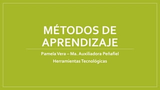 MÉTODOS DE
APRENDIZAJE
PamelaVera – Ma. Auxiliadora Peñafiel
HerramientasTecnológicas
 