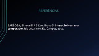 REFERÊNCIAS 
BARBOSA, Simone D J; SILVA, Bruno S. Interação Humano-computador. 
Rio de Janeiro. Ed. Campus, 2010. 
