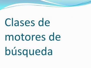 Clases de
motores de
búsqueda
 