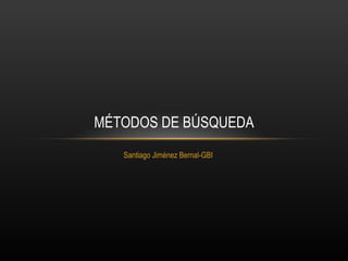MÉTODOS DE BÚSQUEDA
   Santiago Jiménez Bernal-GBI
 