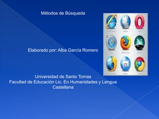 Métodos de Búsqueda




        Elaborado por: Alba García Romero




            Universidad de Santo Tomas
Facultad de Educación Lic. En Humanidades y Lengua
                     Castellana
 