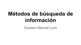 Métodos de búsqueda de
información
Gustavo Marcial Luna
 