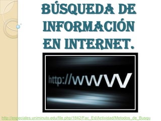 búsqueda de
                     información
                     en internet.



http://especiales.uniminuto.edu/file.php/1842/Fac_Ed/Actividad/Metodos_de_Busqu
 
