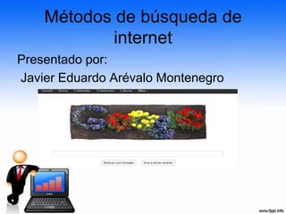 Métodos de búsqueda de
           internet
Presentado por:
Javier Eduardo Arévalo Montenegro
 