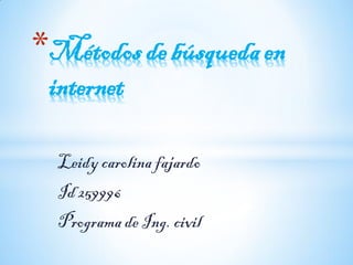 *Métodos de búsqueda en
 internet

  Leidy carolina fajardo
  Id 259996
  Programa de Ing. civil
 