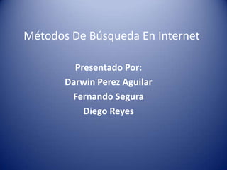 Métodos De Búsqueda En Internet

         Presentado Por:
       Darwin Perez Aguilar
        Fernando Segura
           Diego Reyes
 