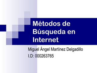 Métodos de
  Búsqueda en
  Internet
Miguel Ángel Martínez Delgadillo
I.D: 000263765
 