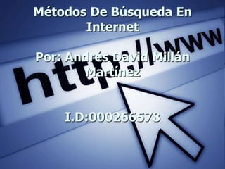 Métodos De Búsqueda En
       Internet

Por: Andrés David Millán
       Martínez


    I.D:000266578
 