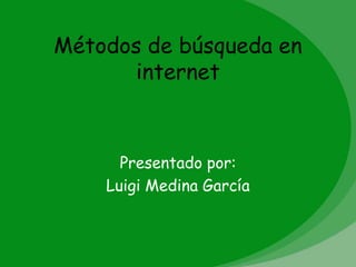 Métodos de búsqueda en
      internet



      Presentado por:
    Luigi Medina García
 