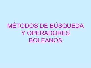 MÉTODOS DE BÚSQUEDA
   Y OPERADORES
     BOLEANOS
 
