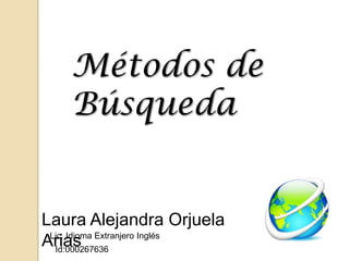 Métodos de
    Búsqueda


Laura Alejandra Orjuela
 Lic. Idioma Extranjero Inglés
Arias
  Id:000267636
 