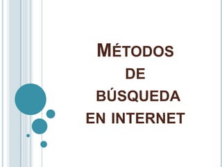 MÉTODOS
     DE
 BÚSQUEDA
EN INTERNET
 