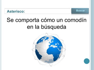 Asterisco:

Se comporta cómo un comodín
      en la búsqueda
 