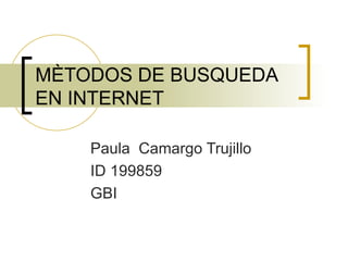 MÈTODOS DE BUSQUEDA
EN INTERNET

    Paula Camargo Trujillo
    ID 199859
    GBI
 